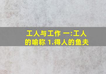 工人与工作 一:工人的喻称 1.得人的鱼夫